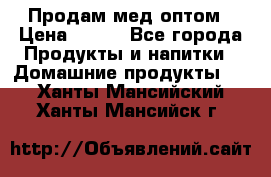 Продам мед оптом › Цена ­ 200 - Все города Продукты и напитки » Домашние продукты   . Ханты-Мансийский,Ханты-Мансийск г.